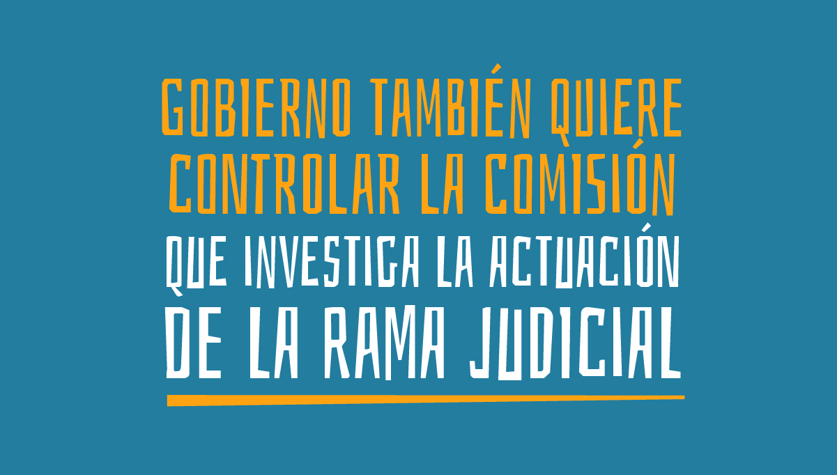 Gobierno también quiere controlar la comisión que investiga la actuación de la rama judicial 