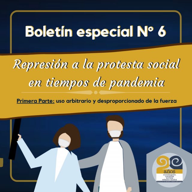 Boletín Especial No. 6 – REPRESIÓN A LA PROTESTA SOCIAL EN TIEMPOS DE PANDEMIA Primera Parte: Uso arbitrario y desproporcionado de la fuerza