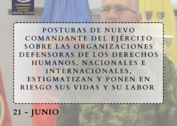 Posturas de nuevo comandante del Ejército sobre las organizaciones defensoras de los derechos humanos, nacionales e internacionales, estigmatizan y ponen en riesgo sus vidas y su labor