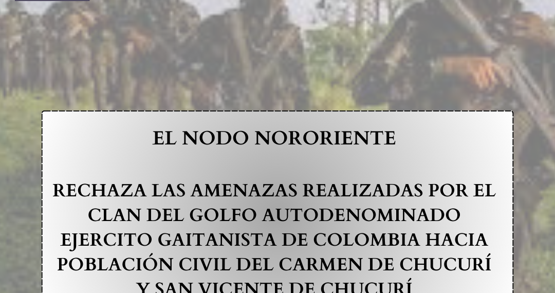 EL NODO NORORIENTE DE LA COORDINACIÓN COLOMBIA – EUROPA – ESTADOS UNIDOS RECHAZA LAS AMENAZAS REALIZADAS POR EL CLAN DEL GOLFO AUTODENOMINADO EJERCITO GAITANISTA DE COLOMBIA HACIA POBLACIÓN CIVIL DEL CARMEN DE CHUCURÍ Y SAN VICENTE DE CHUCURÍ