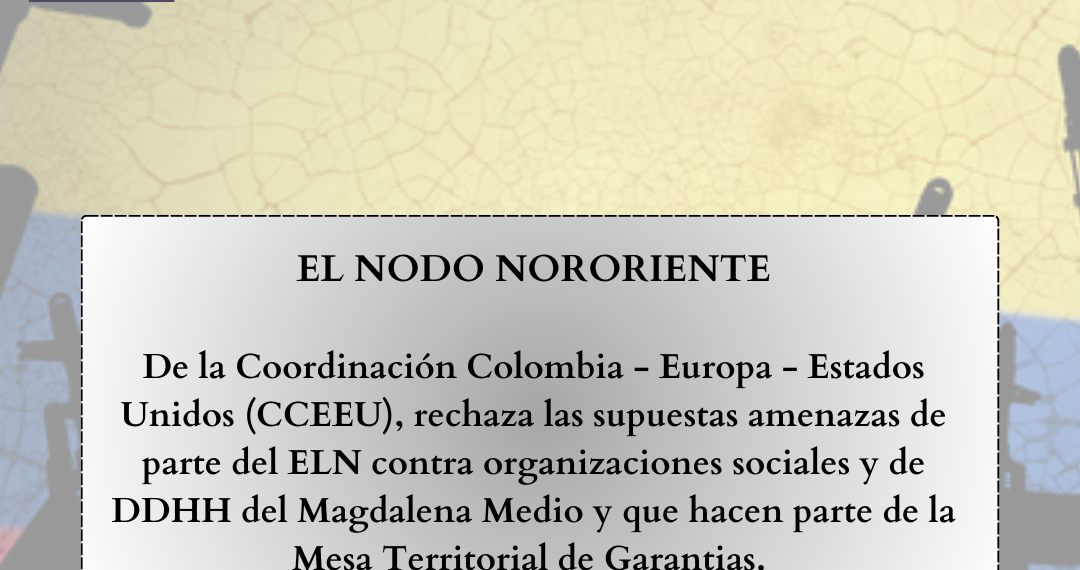 EL NODO NORORIENTE DE LA COORDINACIÓN COLOMBIA – EUROPA – ESTADOS UNIDOS RECHAZA AMENAZAS PRESEUNTAMENTE DEL EJERCITO DE LIBERACION NACIONAL – ELN EN CONTRA DE ORGANIZACIONES DEFENSORAS DE DERECHOS HUMANOS QUE HACEN PARTE DE ESTA PLATAFORMA