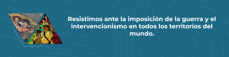 Resistimos ante la imposición de la guerra y el intervencionismo en todos los territorios del mundo