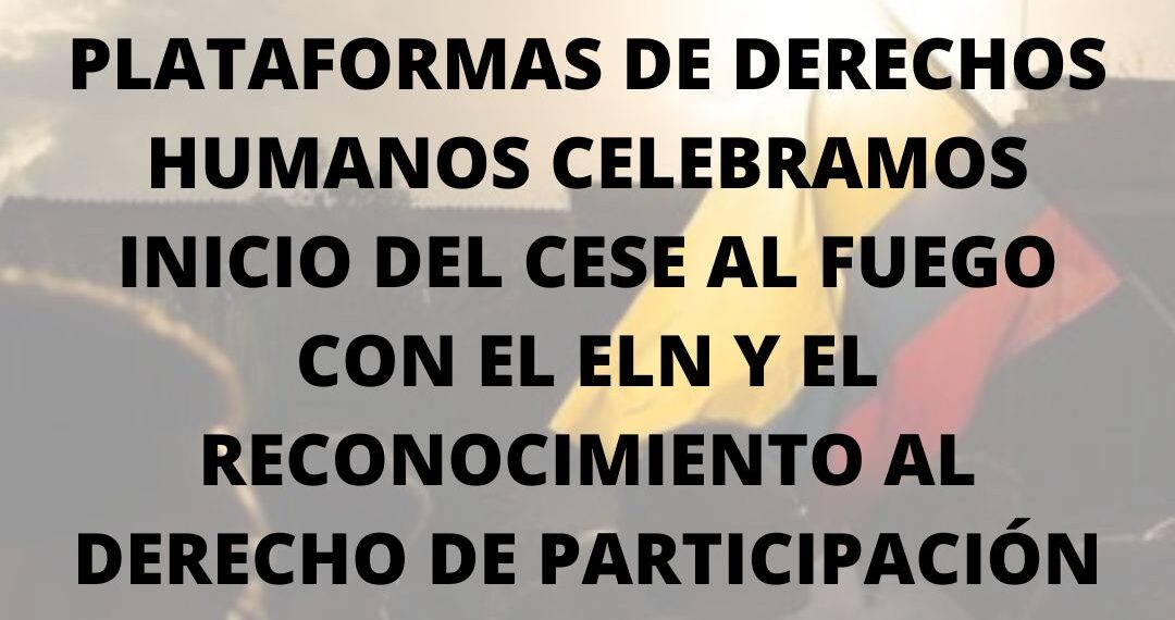Plataformas de derechos humanos celebramos el inicio del cese al fuego con el ELN y el reconocimiento al derecho de participación social en la construcción de paz