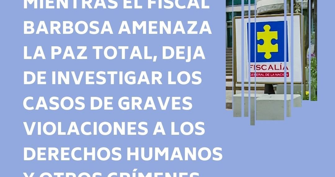 PRONUNCIAMIENTO MIENTRAS EL FISCAL BARBOSA AMENAZA LA PAZ TOTAL,  DEJA DE INVESTIGAR LOS CASOS DE GRAVES VIOLACIONES A LOS DERECHOS HUMANOS y OTROS CRÍMENES