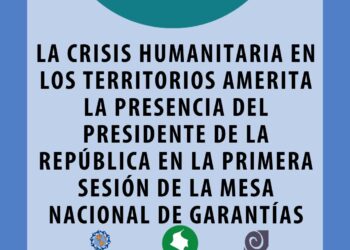 LA CRISIS HUMANITARIA EN LOS TERRITORIOS AMERITA LA PRESENCIA DEL PRESIDENTE DE LA REPÚBLICA EN LA PRIMERA SESIÓN DE LA MESA NACIONAL DE GARANTÍAS