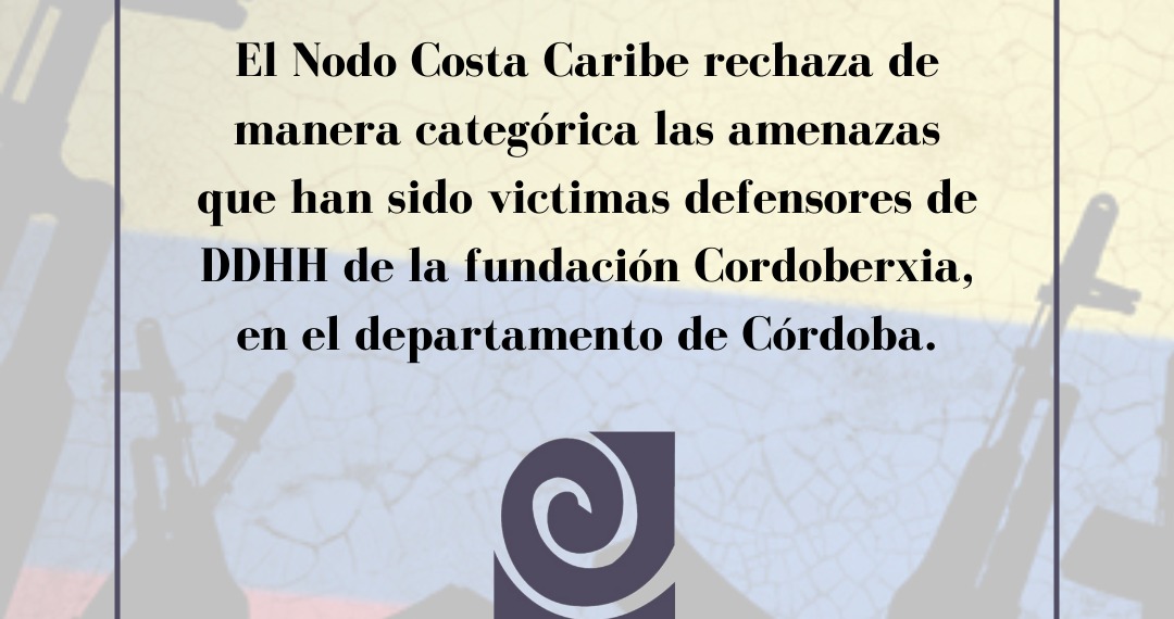 LA COORDINACION COLOMBIA EUROPA ESTADOS UNIDOS NODO CARIBE DENUNCIA ANTE LAS AUTORIDADES NACIONALES, COMUNIDAD NACIONAL E INTERNACIONAL LAS AMENAZAS CONTRA INTEGRANTES DE LA FUNDACIÓN CORDOBERXIA