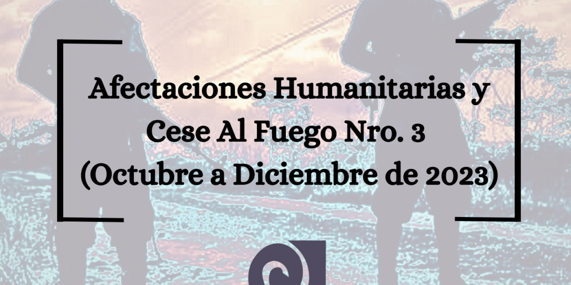 Boletín Sobre Afectaciones Humanitarias y Cese Al Fuego Nro. 3 (Octubre a Diciembre de 2023)