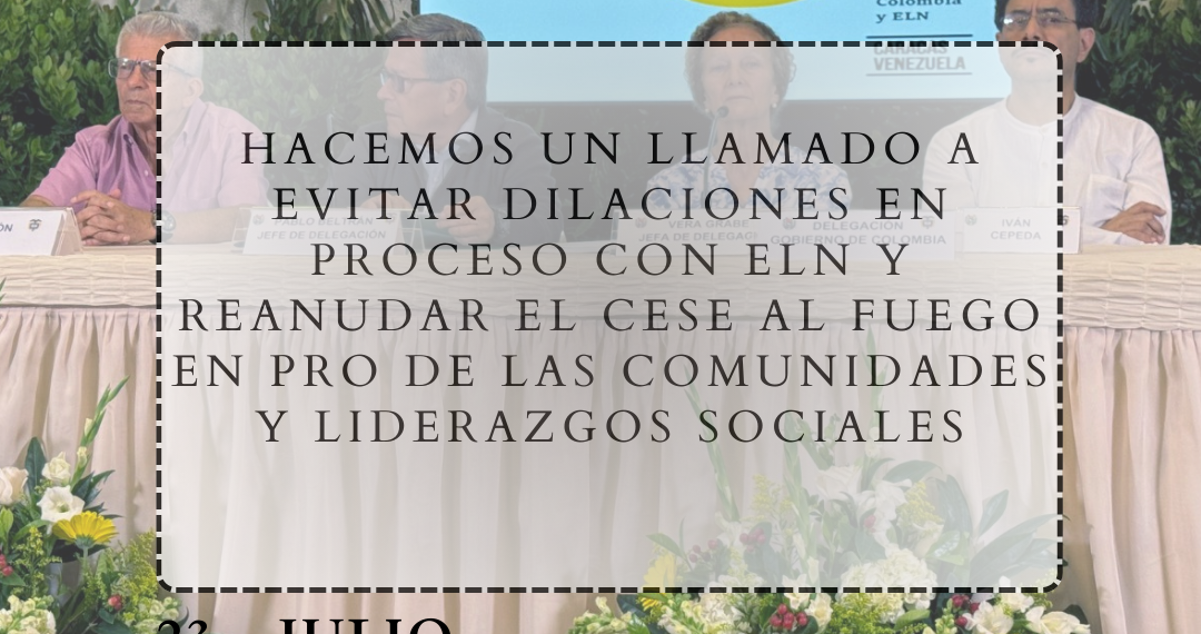 Hacemos un llamado a evitar dilaciones en proceso con ELN y reanudar el cese al fuego en pro de las comunidades y liderazgos sociales