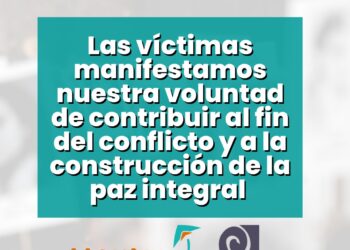 Las víctimas manifestamos nuestra voluntad de contribuir al fin del conflicto y a la construcción de la paz integral 