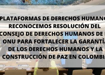 Plataformas de derechos humanos reconocemos resolución del Consejo de Derechos Humanos de la ONU para fortalecer la garantía de los derechos humanos y la construcción de paz en Colombia