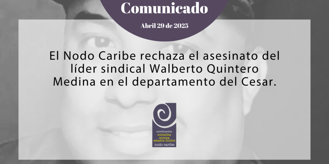 El Nodo Caribe de la Plataforma Coordinación Colombia Europa Estados Unidos rechaza el asesinato del líder sindical Walberto Quintero Medina