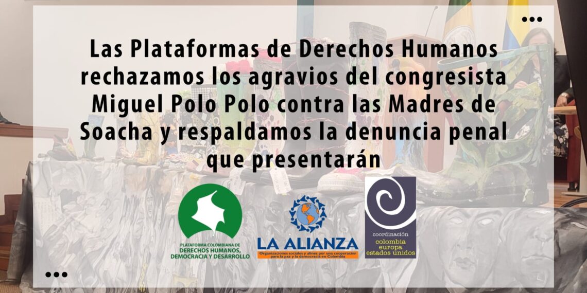 Las Plataformas de Derechos Humanos rechazamos los agravios del congresista Miguel Polo Polo contra las Madres de los llamados Falsos Positivos de Colombia y respaldamos la denuncia penal que presentarán